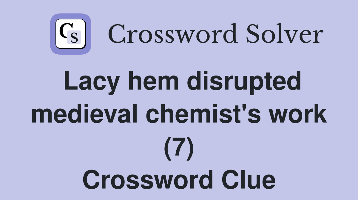 Lacy hem disrupted medieval chemist's work (7) Crossword Clue Answers
